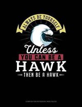 Always Be Yourself Unless You Can Be a Hawk Then Be a Hawk: Composition Notebook