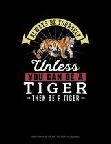 Always Be Yourself Unless You Can Be a Tiger Then Be a Tiger