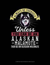 Always Be Yourself Unless You Can Be an Alaskan Malamute Then Be an Alaskan Malamute: Composition Notebook