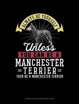 Always Be Yourself Unless You Can Be a Manchester Terrier Then Be a Manchester Terrier: Composition Notebook