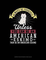 Always Be Yourself Unless You Can Be an American Eskimo Then Be an American Eskimo: Composition Notebook