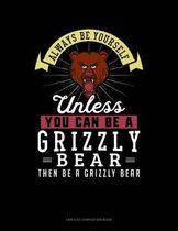 Always Be Yourself Unless You Can Be a Grizzly Bear Then Be a Grizzly Bear