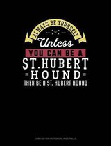 Always Be Yourself Unless You Can Be a St. Hubert Hound Then Be a St. Hubert Hound: Composition Notebook