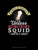 Always Be Yourself Unless You Can Be a Squid Then Be a Squid: Composition Notebook