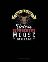 Always Be Yourself Unless You Can Be A Moose Then Be A Moose