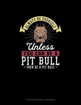 Always Be Yourself Unless You Can Be A Pit Bull Then Be A Pit Bull