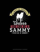 Always Be Yourself Unless You Can Be A Sammy Then Be A Sammy