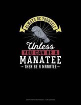 Always Be Yourself Unless You Can Be A Manatee Then Be A Manatee