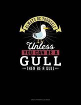 Always Be Yourself Unless You Can Be A Gull Then Be A Gull