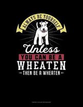 Always Be Yourself Unless You Can Be A Wheaten Then Be A Wheaten