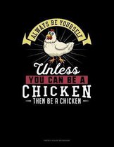 Always Be Yourself Unless You Can Be A Chicken Then Be A Chicken