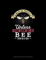 Always Be Yourself Unless You Can Be A Bee Then Be A Bee