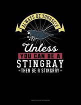 Always Be Yourself Unless You Can Be A Stingray Then Be A Stingray