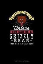 Always Be Yourself Unless You Can Be A Grizzly Bear Then Be A Grizzly Bear