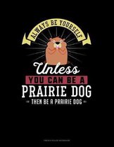 Always Be Yourself Unless You Can Be A Prairie Dog Then Be A Prairie Dog