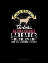 Always Be Yourself Unless You Can Be A Labrador Retriever Then Be A Labrador Retriever