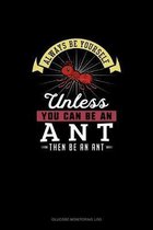 Always Be Yourself Unless You Can Be An Ant Then Be An Ant