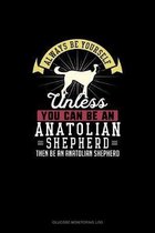 Always Be Yourself Unless You Can Be An Anatolian Shepherd Then Be An Anatolian Shepherd