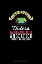 Always Be Yourself Unless You Can Be An Angelfish Then Be An Angelfish