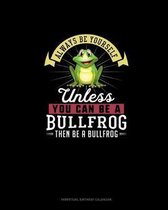 Always Be Yourself Unless You Can Be A Bullfrog Then Be A Bullfrog