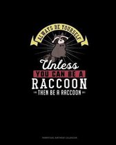 Always Be Yourself Unless You Can Be A Raccoon Then Be A Raccoon