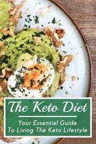 The Keto Diet: Your Essential Guide To Living The Keto Lifestyle