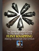 The Space Age Kid's Guide To The Stone Age Skill Of Flint Knapping
