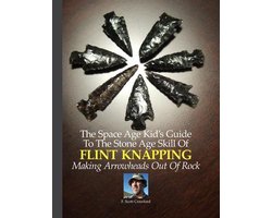 The Space Age Kid's Guide To The Stone Age Skill Of Flint Knapping