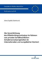 Europ�ische Hochschulschriften Recht-Die Verwirklichung des Effektivitaetsgrundsatzes im Rahmen von privaten kartellrechtlichen Schadensersatzanspruechen im internationalen und europaeischen Kontext