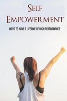 Self Empowerment: Ways To Have A Lifetime Of High Performance