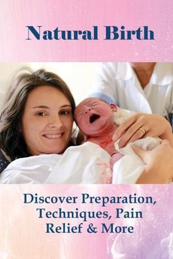 Natural Birth Discover Preparation, Techniques, Pain Relief & More
