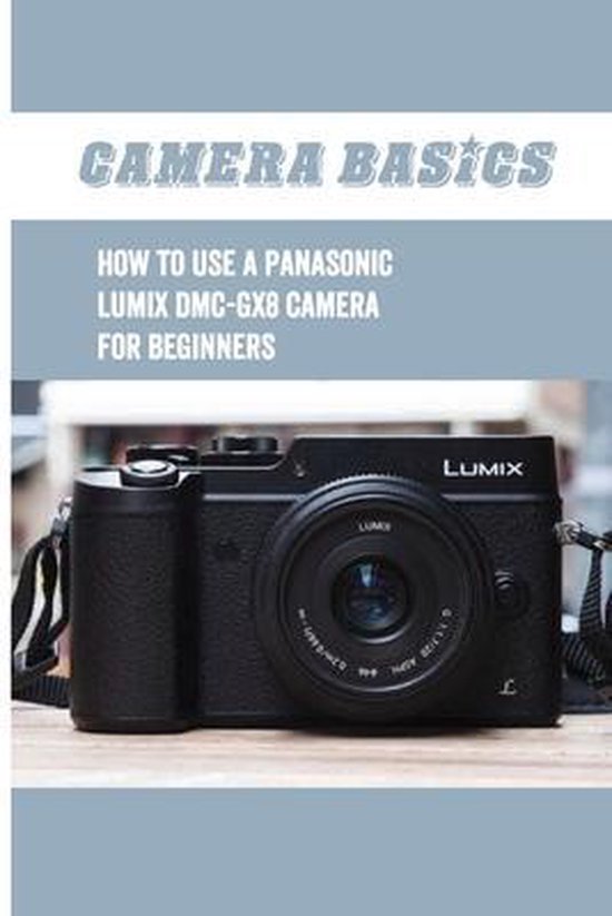 Camera Basics How To Use A Panasonic Lumix DMCGX8 Camera For
