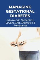 Managing Gestational Diabetes: Discover Its Symptoms, Causes, Diet, Diagnosis & Treatments