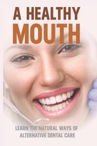 A Healthy Mouth: Learn The Natural Ways Of Alternative Dental Care