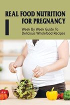 Real Food Nutrition For Pregnancy: Week By Week Guide To Delicious Wholefood Recipes