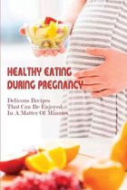 Healthy Eating During Pregnancy: Delicous Recipes That Can Be Enjoyed In A Matter Of Minutes