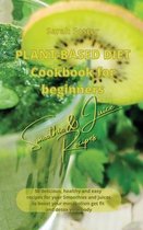 Plant Based Diet Cookbook for Beginners - Smoothies and Juices Recipes