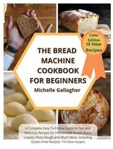 The Bread Machine Cookbook for Beginner: A Complete Easy-To-Follow Guide to Fast and Delicious Recipes for Homemade Bread