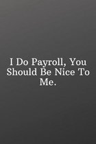 I Do Payroll, You Should Be Nice To Me.