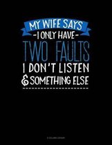 My Wife Says I Only Have Two Faults I Don't Listen And Something Else