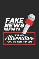 Fake news reports I'm 40 alternative facts say I'm 25