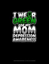I Wear Green For My Mom Depression Awareness