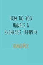 How do you handle a Redhead's Temper? Gingerly.