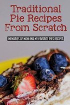 Traditional Pie Recipes From Scratch: Memories Of Mom And My Favorite Pies Recipes