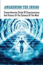 Awakening The Indigo: Comprehensive Study Of Consciousness & History Of The Science Of The Mind