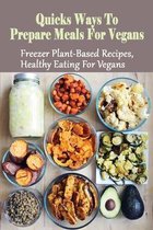 Quicks Ways To Prepare Meals For Vegans: Freezer Plant-Based Recipes, Healthy Eating For Vegans