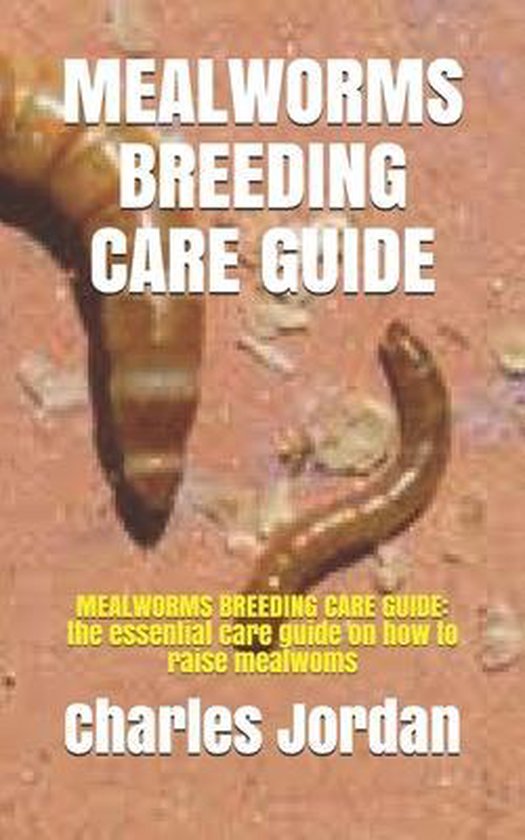 Mealworms Breeding Care Guide MEALWORMS BREEDING CARE GUIDE, Charles