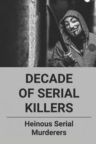 Decade Of Serial Killers: Heinous Serial Murderers