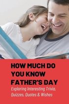 How Much Do You Know Father's Day: Exploring Interesting Trivia, Quizzes, Quotes & Wishes