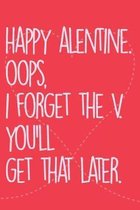 Valentine: Happy alentine. OOPS, i forget the V. you'll get that later.